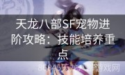 天龙八部SF宠物进阶攻略：技能培养重点