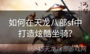 如何在天龙八部sf中打造炫酷坐骑？