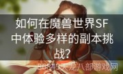 如何在魔兽世界SF中体验多样的副本挑战？