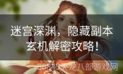 迷宫深渊，隐藏副本玄机解密攻略！