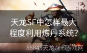 天龙SF中怎样最大程度利用炼丹系统？