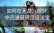 如何在天龙八部SF中迅速获得顶级法宝？