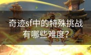 奇迹sf中的特殊挑战有哪些难度？