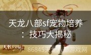 天龙八部sf宠物培养：技巧大揭秘