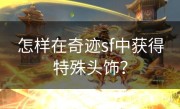 怎样在奇迹sf中获得特殊头饰？