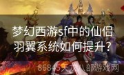 梦幻西游sf中的仙侣羽翼系统如何提升？