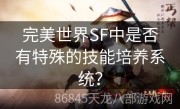 完美世界SF中是否有特殊的技能培养系统？