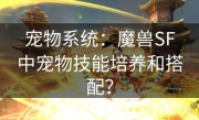 宠物系统：魔兽SF中宠物技能培养和搭配？