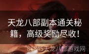 天龙八部副本通关秘籍，高级奖励尽收！