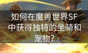 如何在魔兽世界SF中获得独特的坐骑和宠物？
