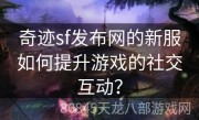 奇迹sf发布网的新服如何提升游戏的社交互动？